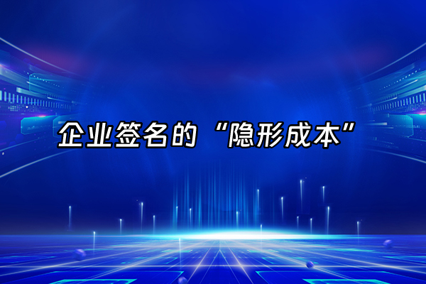 +企业签名的“隐形成本”+
