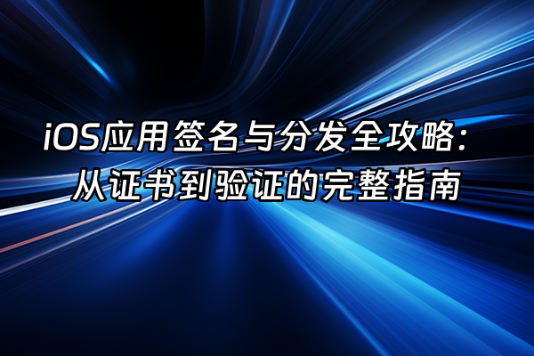 +iOS应用签名与分发全攻略：从证书到验证的完整指南+