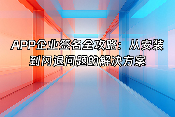 +APP企业签名全攻略：从安装到闪退问题的解决方案+