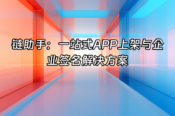 +链助手：一站式APP上架与企业签名解决方案+