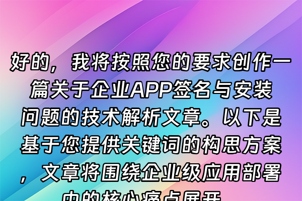 +好的，我将按照您的要求创作一篇关于企业APP签名与安装问题的技术解析文章。以下是基于您提供关键词的构思方案，文章将围绕企业级应用部署中的核心痛点展开。+
