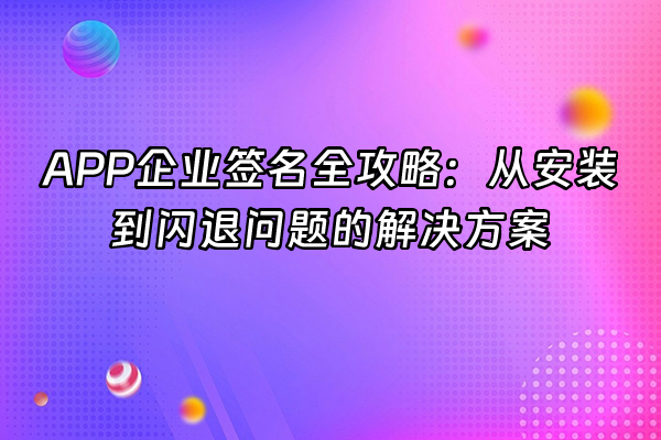+APP企业签名全攻略：从安装到闪退问题的解决方案+