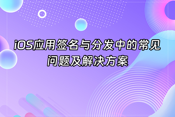 +iOS应用签名与分发中的常见问题及解决方案+