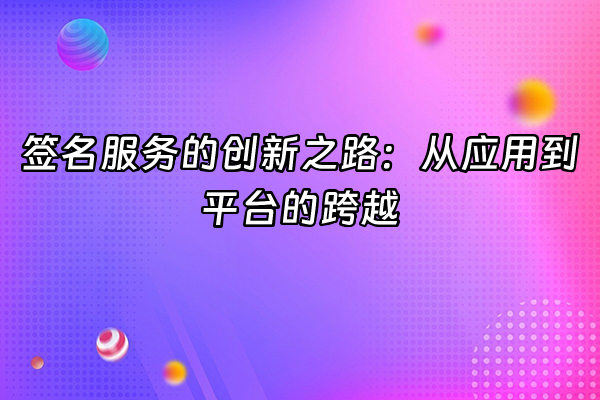 +签名服务的创新之路：从应用到平台的跨越+