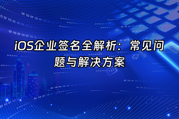 +iOS企业签名全解析：常见问题与解决方案+