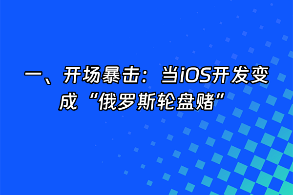 +一、开场暴击：当iOS开发变成“俄罗斯轮盘赌”+