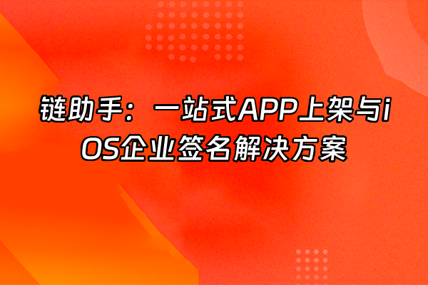 +链助手：一站式APP上架与iOS企业签名解决方案+