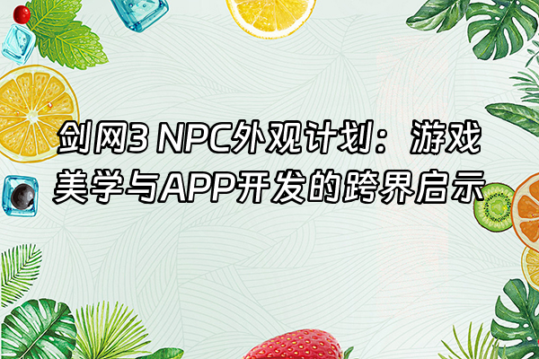 +剑网3 NPC外观计划：游戏美学与APP开发的跨界启示+