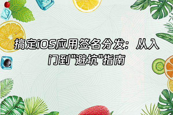+搞定iOS应用签名分发：从入门到"避坑"指南+