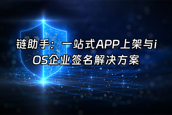 +链助手：一站式APP上架与iOS企业签名解决方案+