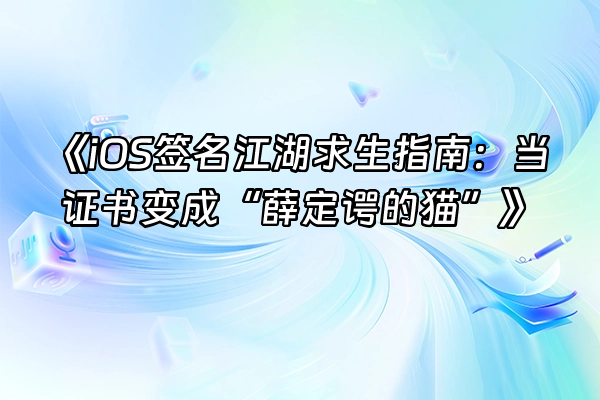 +《iOS签名江湖求生指南：当证书变成“薛定谔的猫”》+