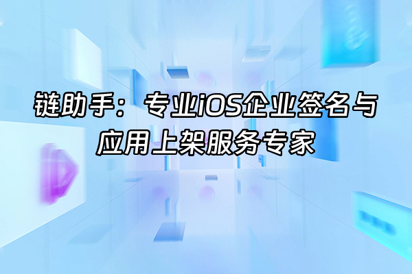 +链助手：专业iOS企业签名与应用上架服务专家+