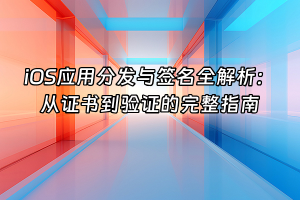 +iOS应用分发与签名全解析：从证书到验证的完整指南+