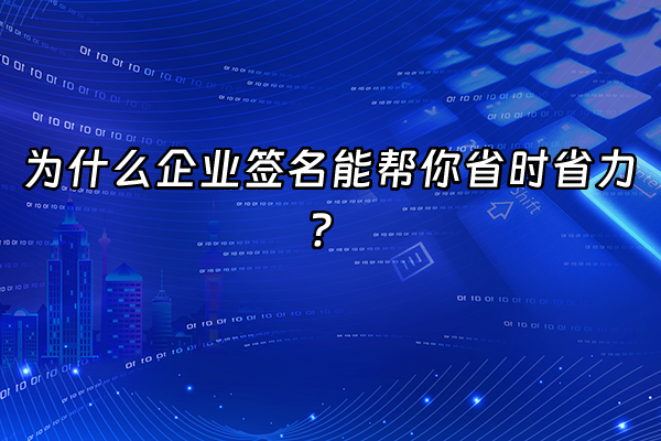 +为什么企业签名能帮你省时省力？+