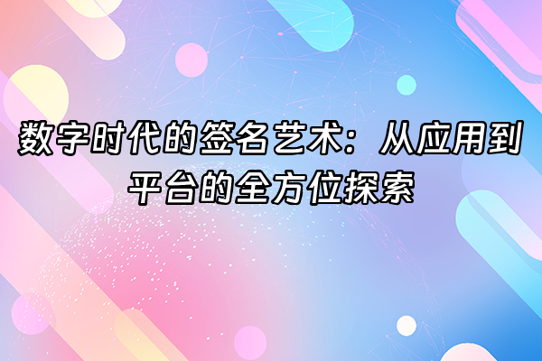 +数字时代的签名艺术：从应用到平台的全方位探索+