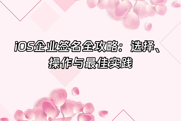 +iOS企业签名全攻略：选择、操作与最佳实践+
