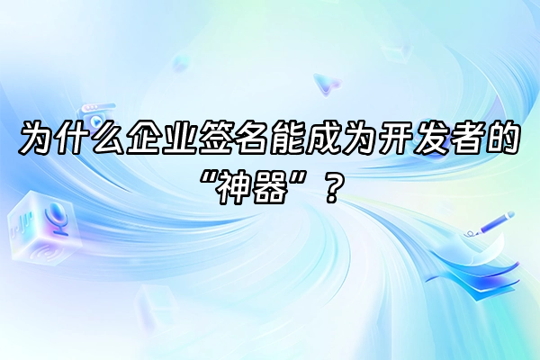 +为什么企业签名能成为开发者的“神器”？+