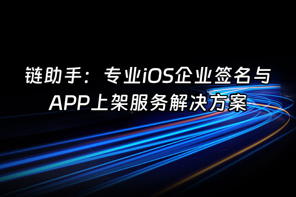 +链助手：专业iOS企业签名与APP上架服务解决方案+