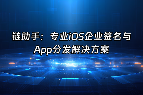 +链助手：专业iOS企业签名与App分发解决方案+