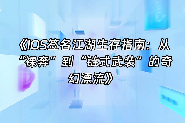 +《iOS签名江湖生存指南：从“裸奔”到“链式武装”的奇幻漂流》+