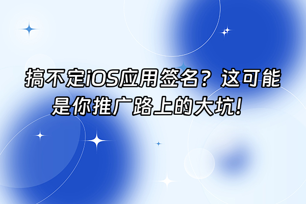 +搞不定iOS应用签名？这可能是你推广路上的大坑！+