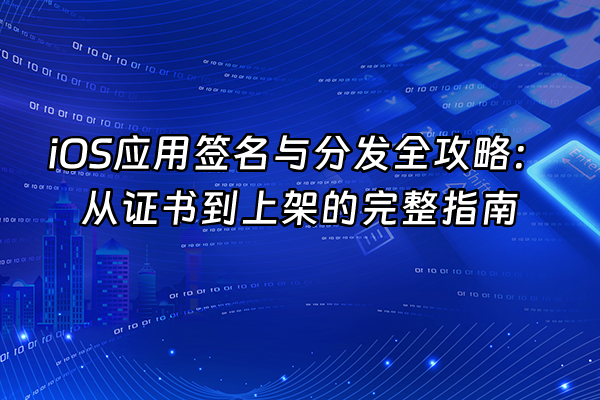 +iOS应用签名与分发全攻略：从证书到上架的完整指南+