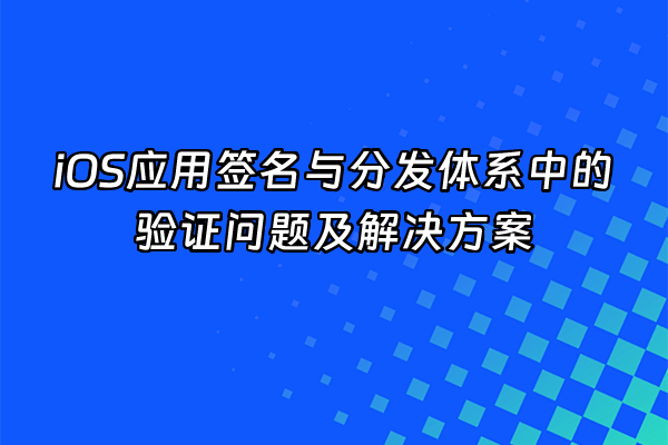 +iOS应用签名与分发体系中的验证问题及解决方案+