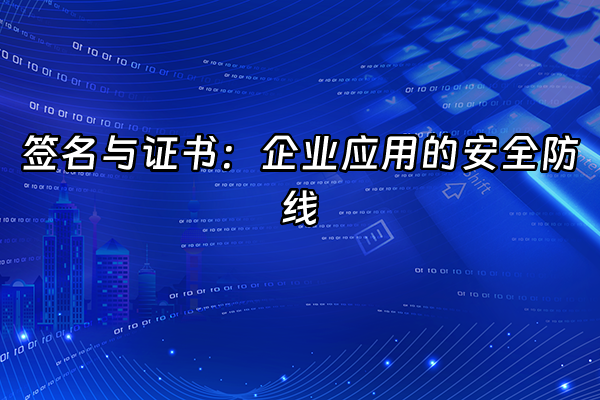 +签名与证书：企业应用的安全防线+