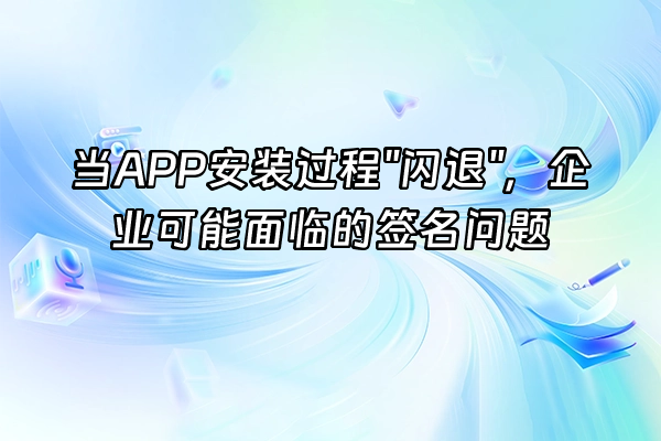+当APP安装过程"闪退"，企业可能面临的签名问题+