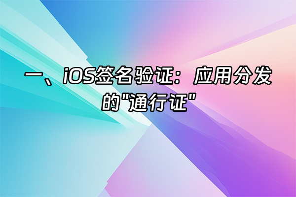 +一、iOS签名验证：应用分发的"通行证"+