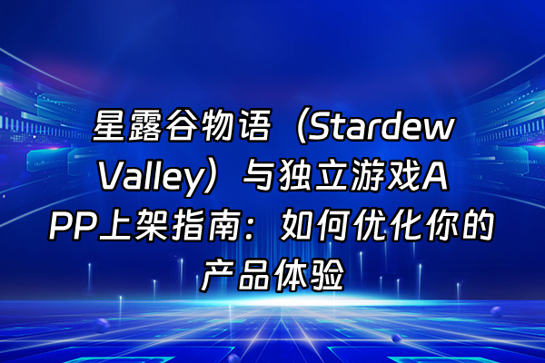 +星露谷物语（Stardew Valley）与独立游戏APP上架指南：如何优化你的产品体验+