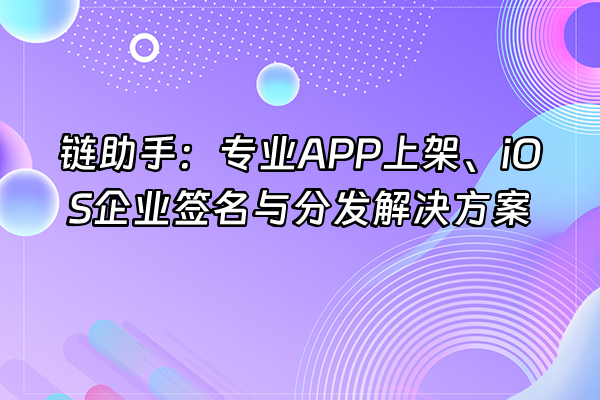 +链助手：专业APP上架、iOS企业签名与分发解决方案+
