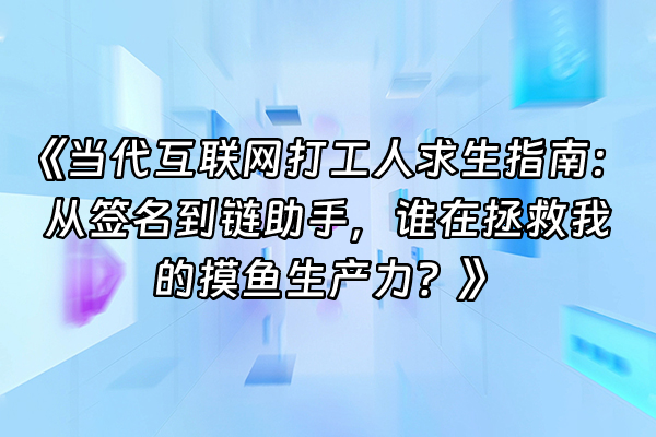 +《当代互联网打工人求生指南：从签名到链助手，谁在拯救我的摸鱼生产力？》+