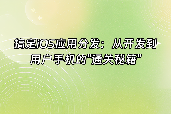 +搞定iOS应用分发：从开发到用户手机的"通关秘籍"+