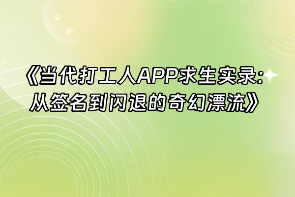 +《当代打工人APP求生实录：从签名到闪退的奇幻漂流》+