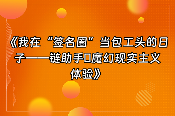 +《我在“签名圈”当包工头的日子——链助手の魔幻现实主义体验》+
