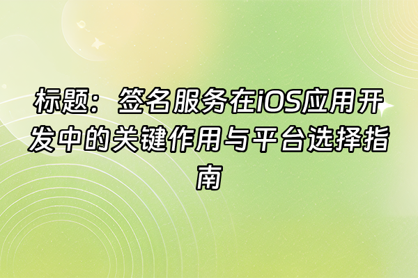 +标题：签名服务在iOS应用开发中的关键作用与平台选择指南+