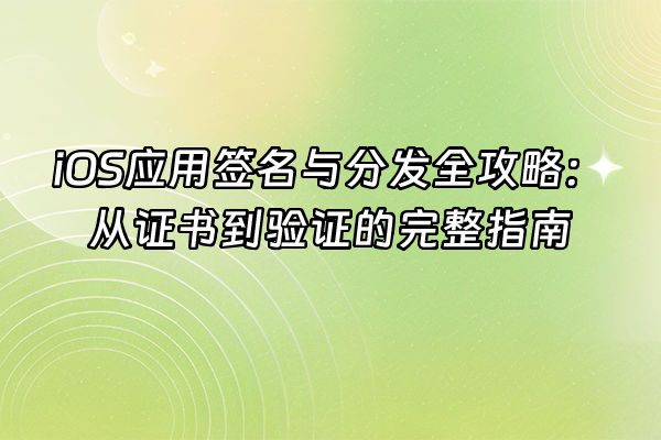 +iOS应用签名与分发全攻略：从证书到验证的完整指南+