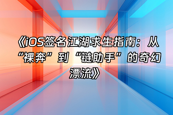 +《iOS签名江湖求生指南：从“裸奔”到“链助手”的奇幻漂流》+