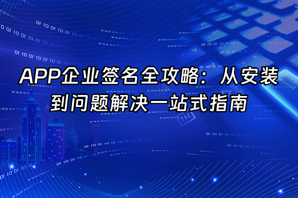 +APP企业签名全攻略：从安装到问题解决一站式指南+