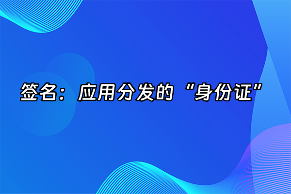 +签名：应用分发的“身份证”+