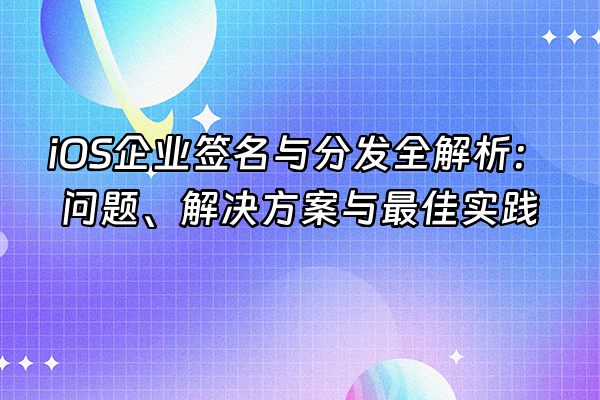 +iOS企业签名与分发全解析：问题、解决方案与最佳实践+