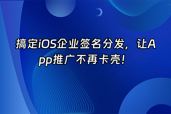 +搞定iOS企业签名分发，让App推广不再卡壳！+