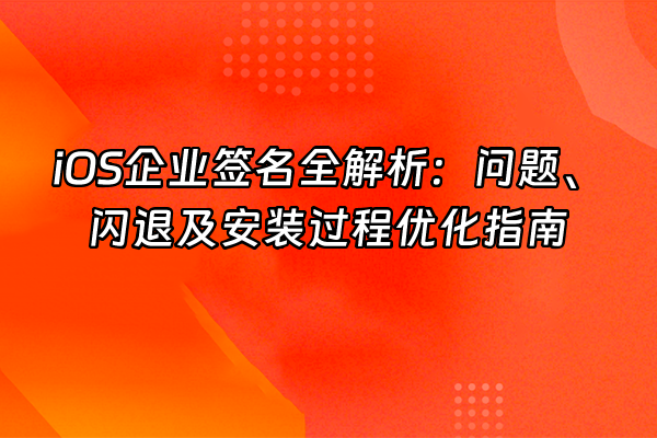 +iOS企业签名全解析：问题、闪退及安装过程优化指南+