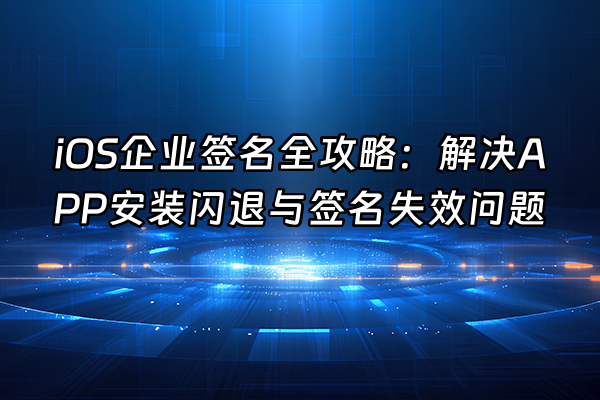 +iOS企业签名全攻略：解决APP安装闪退与签名失效问题+