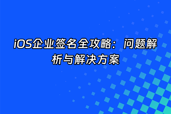 +iOS企业签名全攻略：问题解析与解决方案+