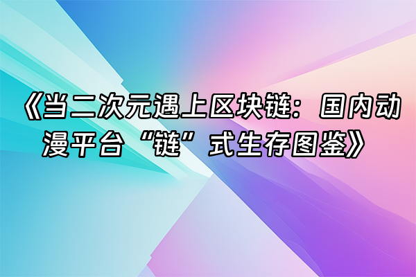 +《当二次元遇上区块链：国内动漫平台“链”式生存图鉴》+