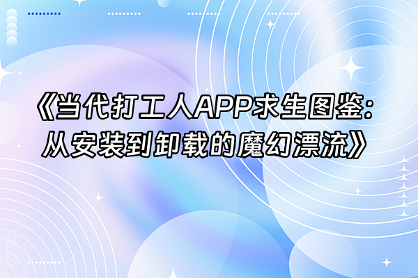 +《当代打工人APP求生图鉴：从安装到卸载的魔幻漂流》+