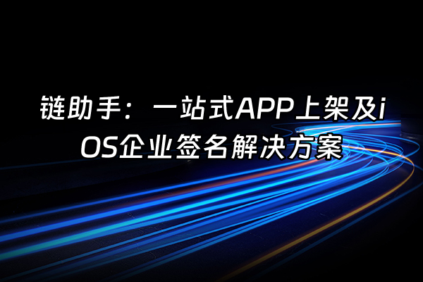 +链助手：一站式APP上架及iOS企业签名解决方案+
