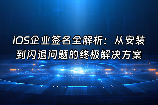+iOS企业签名全解析：从安装到闪退问题的终极解决方案+